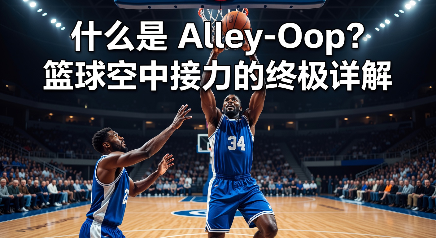 什么是 Alley-Oop？篮球空中接力的终极详解